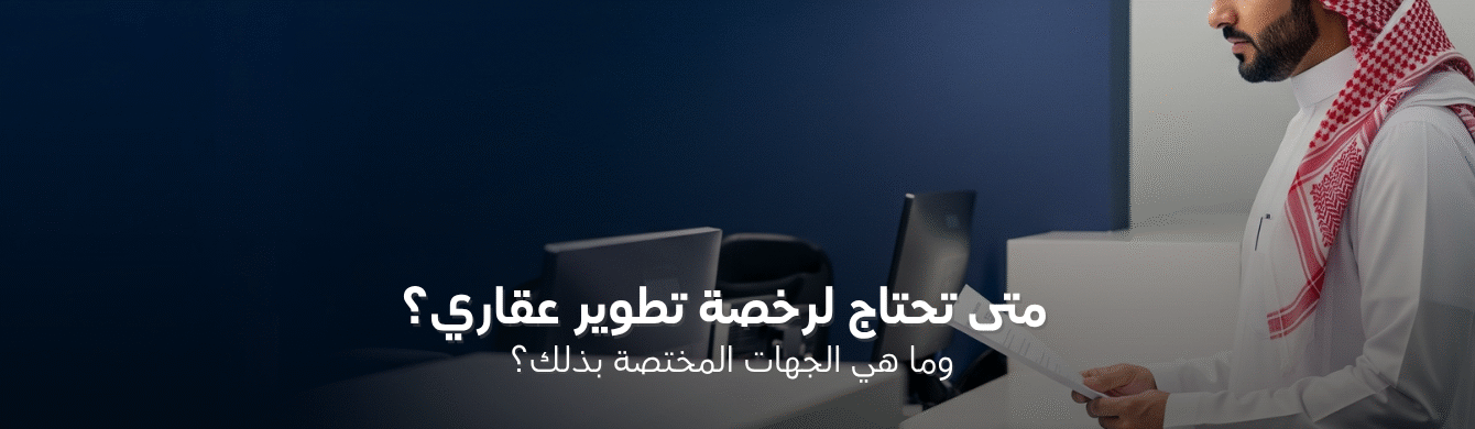 متى تحتاج لرخصة تطوير عقاري؟ وما هي الجهات المختصة بذلك؟